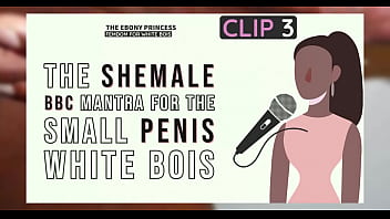 Clip 3 The Ebony Princess The Shemale BBC Mantra for the small penis white bois