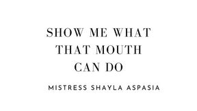 Show Me What That Mouth Can Do