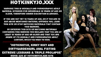 Hotkinkyjo, Kinky Niky and Dirtygardengirl anal fisting extreme lesbians &amp_ triple prolapse