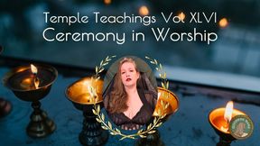 Temple Teachings Vol XLVI: Ceremony in Worship