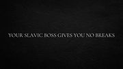 Your Slavic boss gives you no breaks