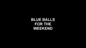 BLUE BALLS FOR THE WEEKEND