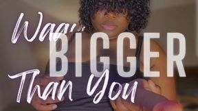 Way Bigger Than You