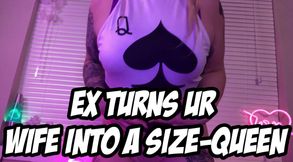EX TURNS UR WIFE INTO A SIZE-QUEEN