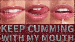 KEEP CUMMING WITH MY MOUTH