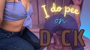 I DO PEE ON HUGE DICK
