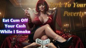 Jerk To Your Poverty. Eat Cum Off Your Cash While I Smoke
