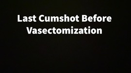 Last Cumshot Before V ctomization