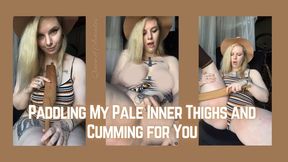 Paddling My Pale Inner Thighs and Cumming for You