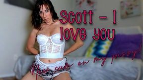 Scott I love you - now cum on my pussy WMV